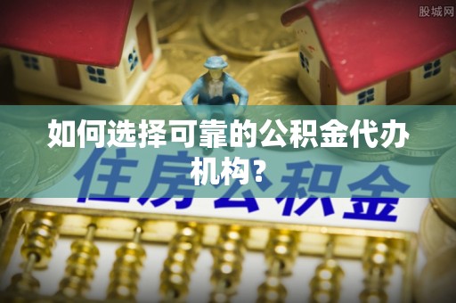 宁远如何选择可靠的公积金代办机构？