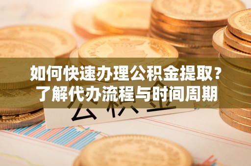 宁远如何快速办理公积金提取？了解代办流程与时间周期