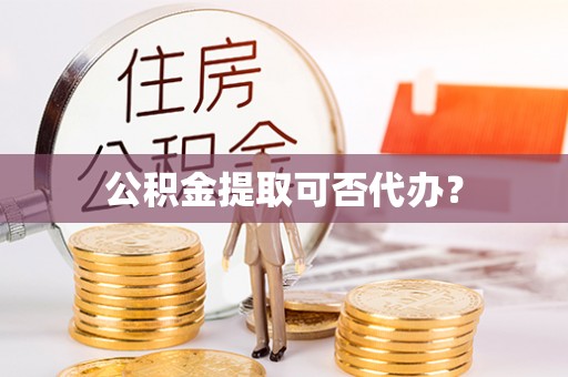 宁远公积金提取可否代办？