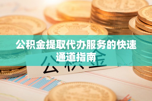 宁远公积金提取代办服务的快速通道指南