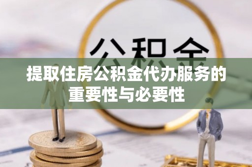 宁远提取住房公积金代办服务的重要性与必要性