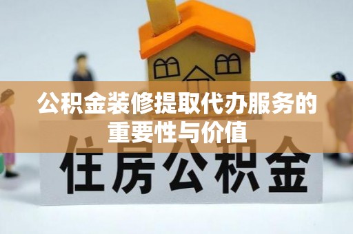 宁远公积金装修提取代办服务的重要性与价值