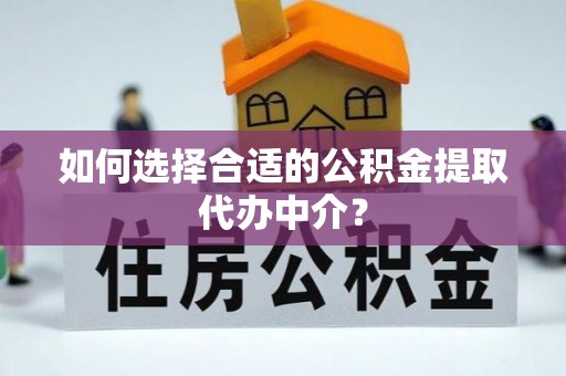 宁远如何选择合适的公积金提取代办中介？