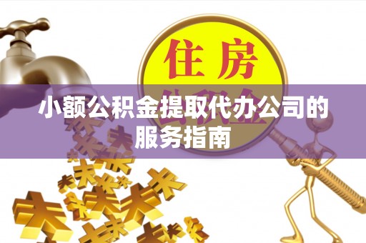 宁远小额公积金提取代办公司的服务指南