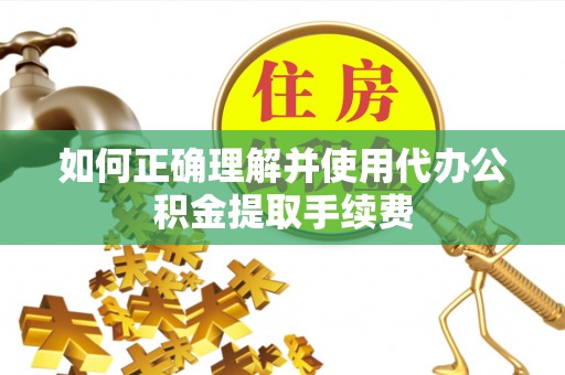 宁远如何正确理解并使用代办公积金提取手续费