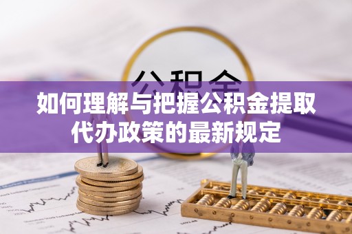宁远如何理解与把握公积金提取代办政策的最新规定