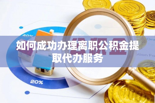 宁远如何成功办理离职公积金提取代办服务