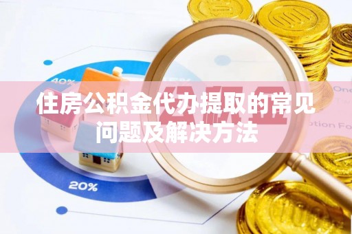 宁远住房公积金代办提取的常见问题及解决方法