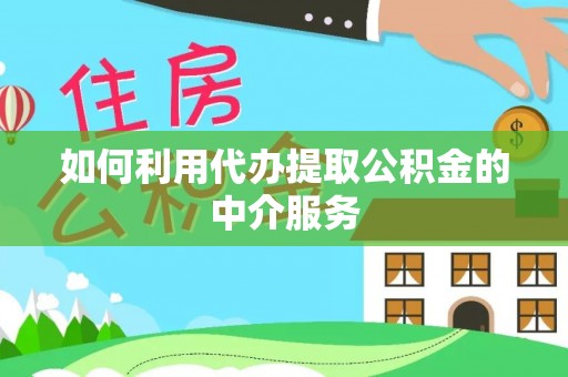 宁远如何利用代办提取公积金的中介服务