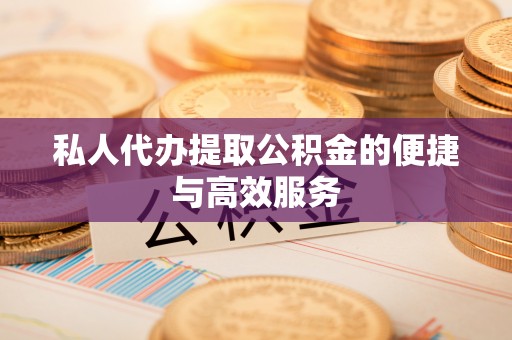 宁远私人代办提取公积金的便捷与高效服务