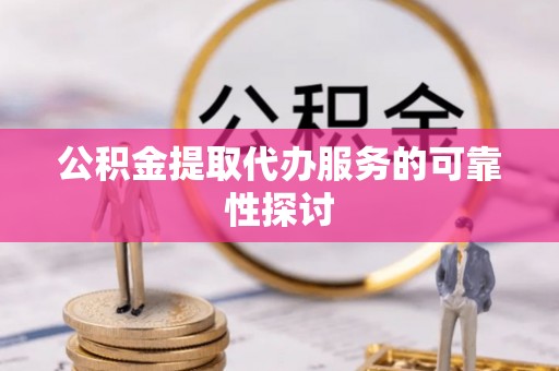 宁远公积金提取代办服务的可靠性探讨