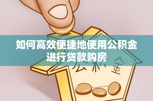 宁远如何高效便捷地使用公积金进行贷款购房