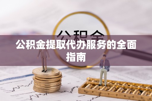 宁远公积金提取代办服务的全面指南