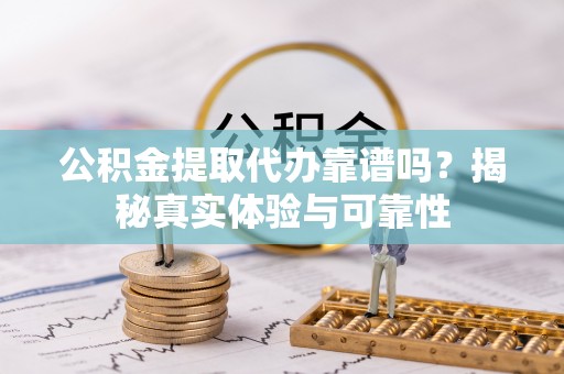 宁远公积金提取代办靠谱吗？揭秘真实体验与可靠性