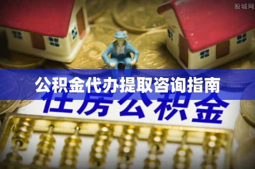 宁远公积金代办提取咨询指南