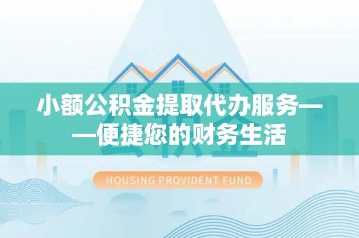 宁远小额公积金提取代办服务——便捷您的财务生活