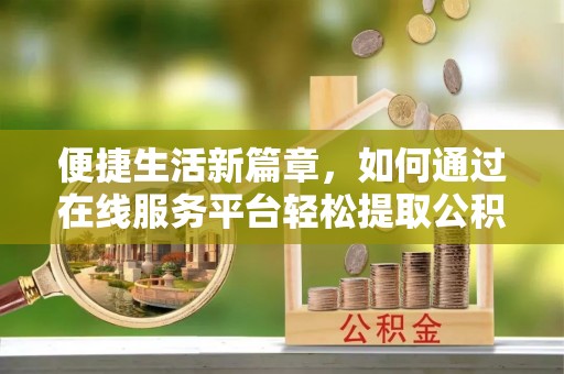 宁远便捷生活新篇章，如何通过在线服务平台轻松提取公积金