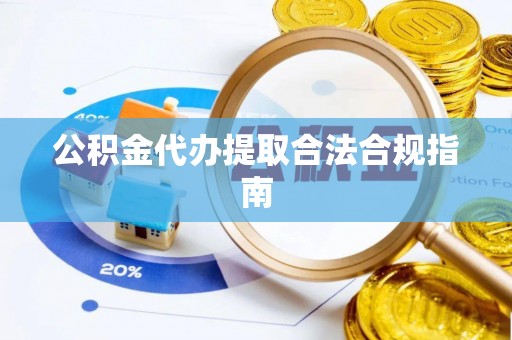 宁远公积金代办提取合法合规指南