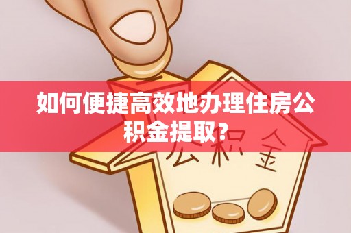 宁远如何便捷高效地办理住房公积金提取？