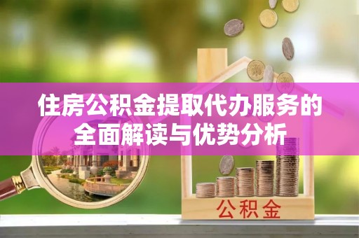 宁远住房公积金提取代办服务的全面解读与优势分析