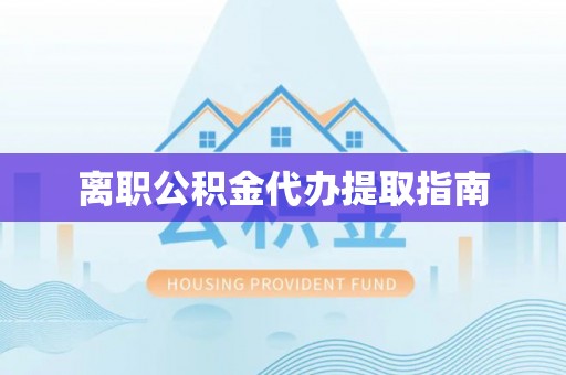 宁远离职公积金代办提取指南