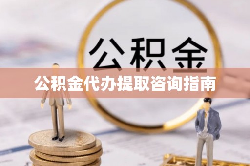 宁远公积金代办提取咨询指南